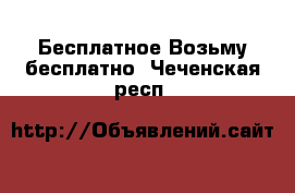 Бесплатное Возьму бесплатно. Чеченская респ.